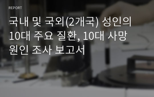 국내 및 국외(2개국) 성인의 10대 주요 질환, 10대 사망 원인 조사 보고서