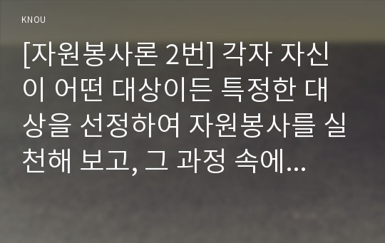 [자원봉사론 2번] 각자 자신이 어떤 대상이든 특정한 대상을 선정하여 자원봉사를 실천해 보고, 그 과정 속에서 자신이 느낀 생각을 기술해 보십시오[출처표기, 장애인 선정]