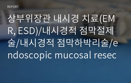상부위장관 내시경 치료(EMR, ESD)/내시경적 점막절제술/내시경적 점막하박리술/endoscopic mucosal resection/endoscopic submucosal dissection/내시경실 과제/내시경실 사전학습/치료내시경
