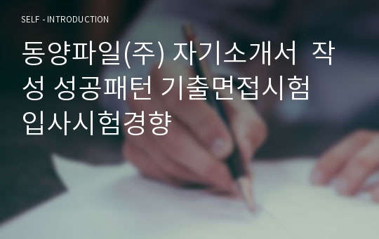 동양파일(주) 자기소개서  작성 성공패턴 기출면접시험  입사시험경향