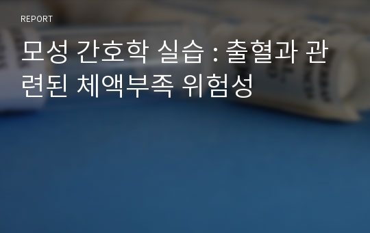 모성 간호학 실습 : 출혈과 관련된 체액부족 위험성