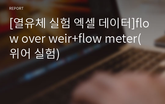 [열유체 실험 엑셀 데이터]flow over weir+flow meter(위어 실험)