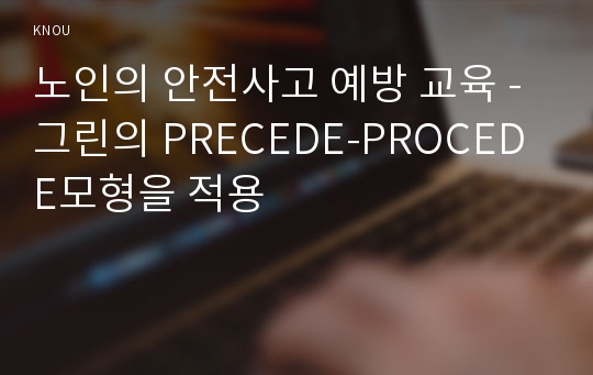 노인의 안전사고 예방 교육 -그린의 PRECEDE-PROCEDE모형을 적용