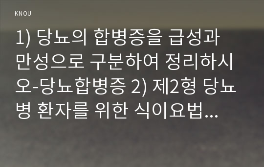 1) 당뇨의 합병증을 급성과 만성으로 구분하여 정리하시오-당뇨합병증 2) 제2형 당뇨병 환자를 위한 식이요법과 운동요법을 중심으로 교육자료를 구성해보시오-당뇨병식이요법, 당뇨병운동요법 [2017년 생활과건강]