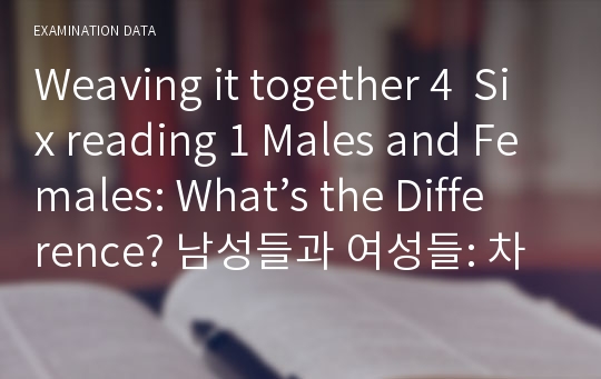 Weaving it together 4  Six reading 1 Males and Females: What’s the Difference? 남성들과 여성들: 차이는 무엇인가?