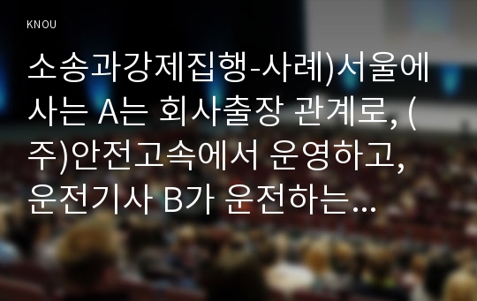 소송과강제집행-사례)서울에 사는 A는 회사출장 관계로, (주)안전고속에서 운영하고, 운전기사 B가 운전하는 고속버스를 타고 서울에서 부산으로 향했다~문제)A는 치료비 등 1억 원의 손해가 있다고 주장하며, (주)안전고속에 대하여 불법행위에 의한 손해배상을 요구하였으나