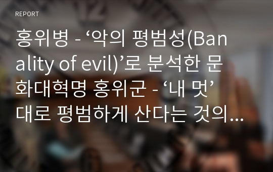 홍위병 - ‘악의 평범성(Banality of evil)’로 분석한 문화대혁명 홍위군 - ‘내 멋’대로 평범하게 산다는 것의 고단함