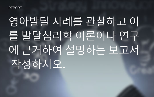 영아발달 사례를 관찰하고 이를 발달심리학 이론이나 연구에 근거하여 설명하는 보고서 작성하시오.