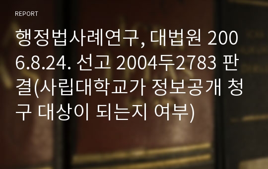 행정법사례연구, 대법원 2006.8.24. 선고 2004두2783 판결(사립대학교가 정보공개 청구 대상이 되는지 여부)