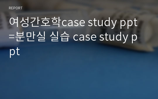 여성간호학case study ppt = 분만실 실습 case study ppt