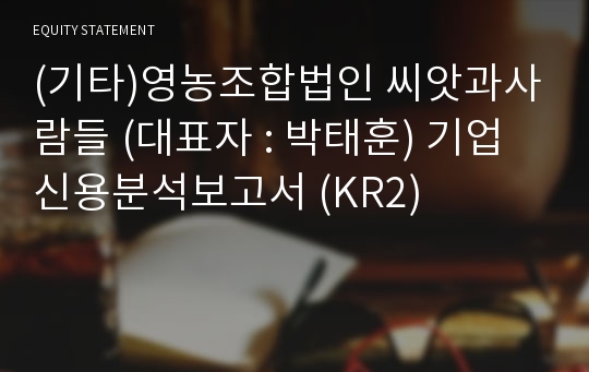 (기타)영농조합법인 씨앗과사람들 기업신용분석보고서 (KR2)