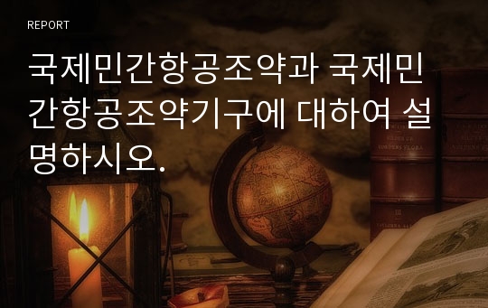 국제민간항공조약과 국제민간항공조약기구에 대하여 설명하시오.