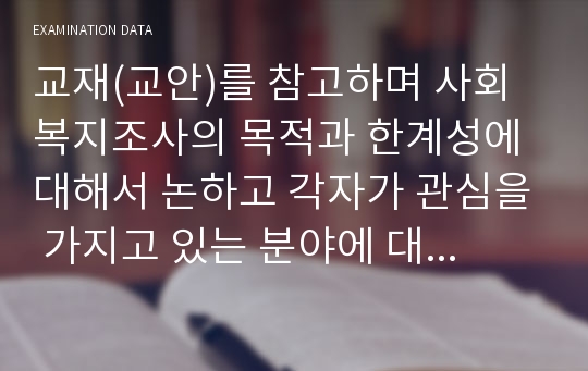 교재(교안)를 참고하며 사회복지조사의 목적과 한계성에 대해서 논하고 각자가 관심을 가지고 있는 분야에 대해서 목적과 한계성에 대해서 기술하시오.