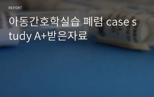 아동간호학실습 폐렴 case study A+받은자료