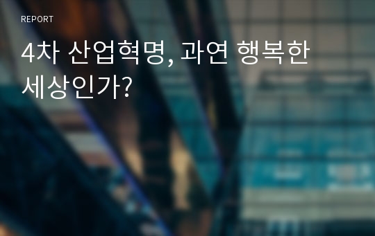 4차 산업혁명, 과연 행복한 세상인가?