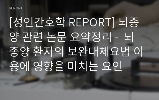 [성인간호학 REPORT] 뇌종양 관련 논문 요약정리 -  뇌종양 환자의 보완대체요법 이용에 영향을 미치는 요인