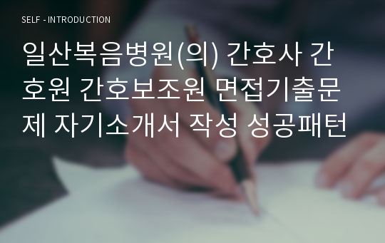 일산복음병원(의) 간호사 간호원 간호보조원 면접기출문제 자기소개서 작성 성공패턴