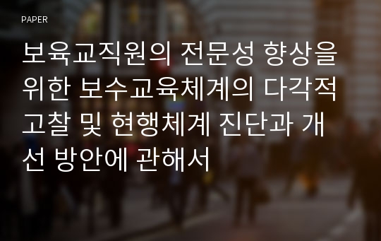 보육교직원의 전문성 향상을 위한 보수교육체계의 다각적 고찰 및 현행체계 진단과 개선 방안에 관해서