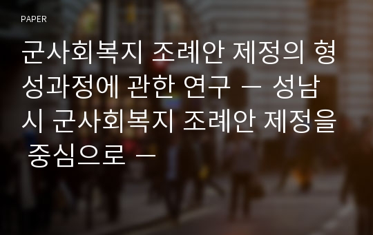 군사회복지 조례안 제정의 형성과정에 관한 연구 － 성남시 군사회복지 조례안 제정을 중심으로 －