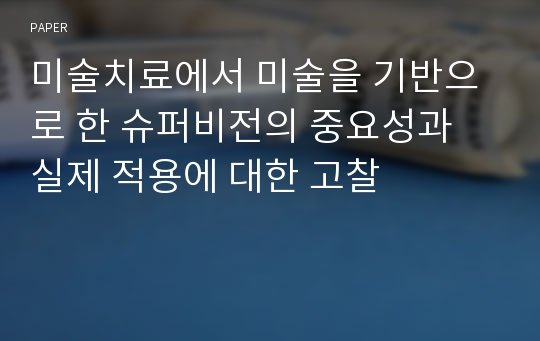 미술치료에서 미술을 기반으로 한 슈퍼비전의 중요성과 실제 적용에 대한 고찰