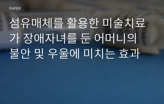 섬유매체를 활용한 미술치료가 장애자녀를 둔 어머니의 불안 및 우울에 미치는 효과