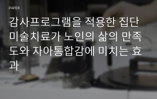 감사프로그램을 적용한 집단미술치료가 노인의 삶의 만족도와 자아통합감에 미치는 효과