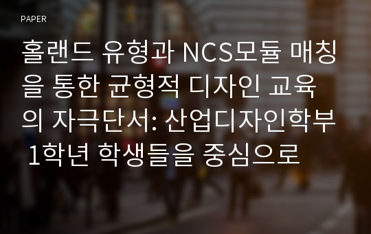 홀랜드 유형과 NCS모듈 매칭을 통한 균형적 디자인 교육의 자극단서: 산업디자인학부 1학년 학생들을 중심으로