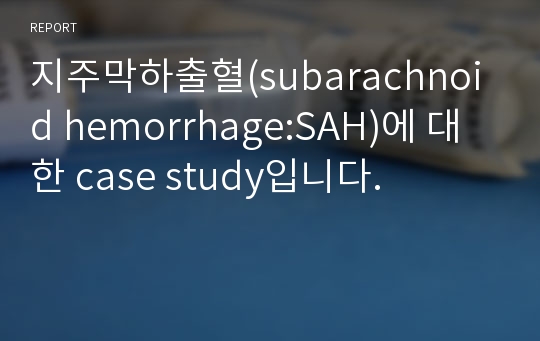 지주막하출혈(subarachnoid hemorrhage:SAH)에 대한 case study입니다.