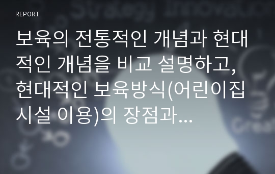 보육의 전통적인 개념과 현대적인 개념을 비교 설명하고, 현대적인 보육방식(어린이집 시설 이용)의 장점과 단점에 대해 쓰시오