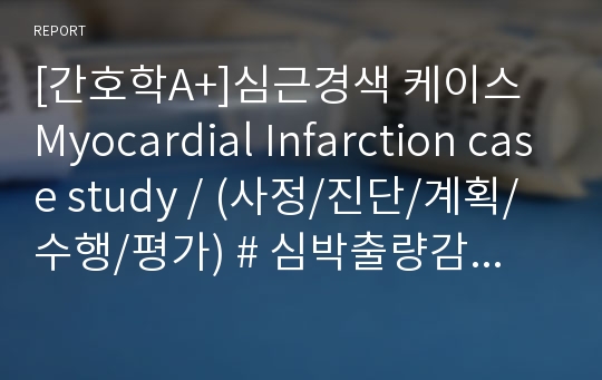 [간호학A+]심근경색 케이스  Myocardial Infarction case study / (사정/진단/계획/수행/평가) # 심박출량감소 # 출혈위험성 # 지식부족