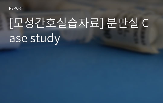 [모성간호실습자료] 분만실 Case study