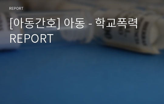 [아동간호] 아동 - 학교폭력 REPORT