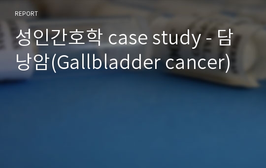 성인간호학 case study - 담낭암(Gallbladder cancer)