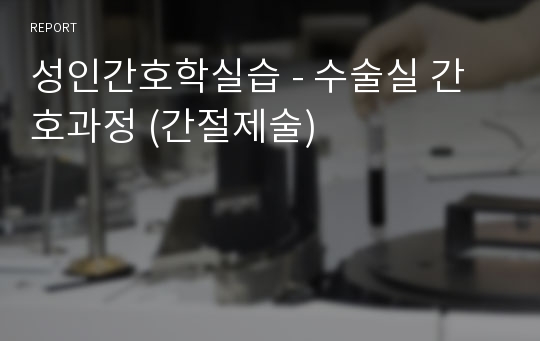 성인간호학실습 - 수술실 간호과정 (간절제술)