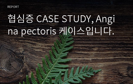 협심증 CASE STUDY, Angina pectoris 케이스입니다.