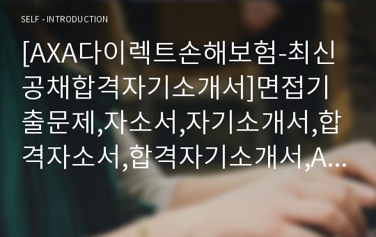 [AXA다이렉트손해보험-최신공채합격자기소개서]면접기출문제,자소서,자기소개서,합격자소서,합격자기소개서,AXA,악사,다이렉트,손해보험