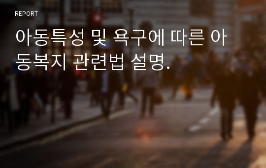 아동특성 및 욕구에 따른 아동복지 관련법 설명.