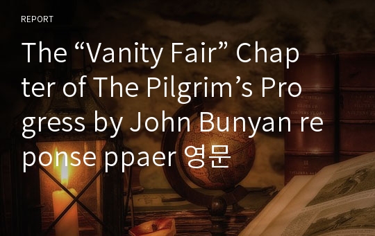 The “Vanity Fair” Chapter of The Pilgrim’s Progress by John Bunyan reponse ppaer 영문