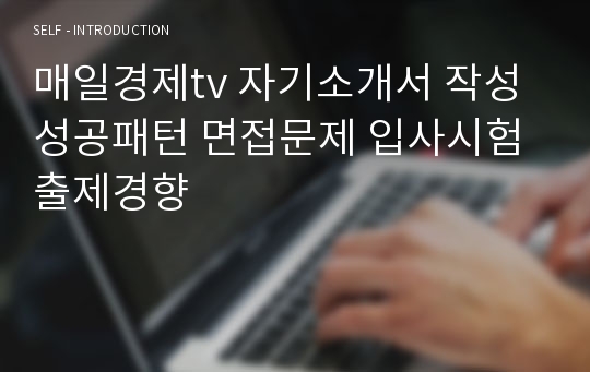 매일경제tv 자기소개서 작성 성공패턴 면접문제 입사시험 출제경향