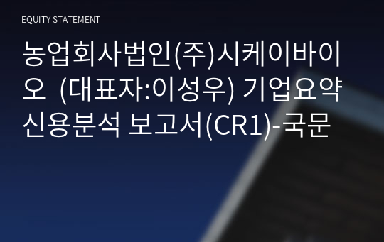 농업회사법인(주)시케이바이오 기업요약신용분석 보고서(CR1)-국문