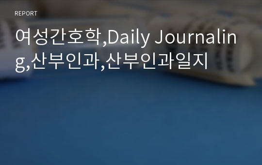 여성간호학,Daily Journaling,산부인과,산부인과일지