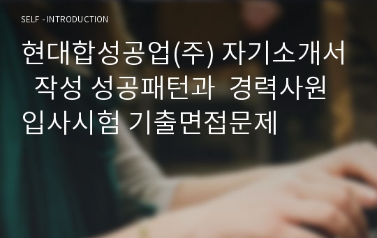 현대합성공업(주) 자기소개서  작성 성공패턴과  경력사원 입사시험 기출면접문제