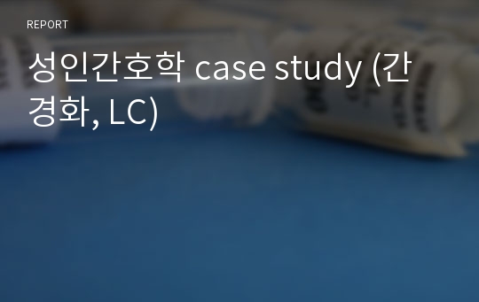 성인간호학 case study (간경화, LC)