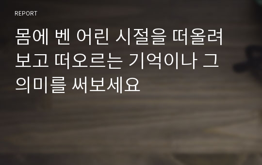 몸에 벤 어린 시절을 떠올려보고 떠오르는 기억이나 그 의미를 써보세요-내재과거아