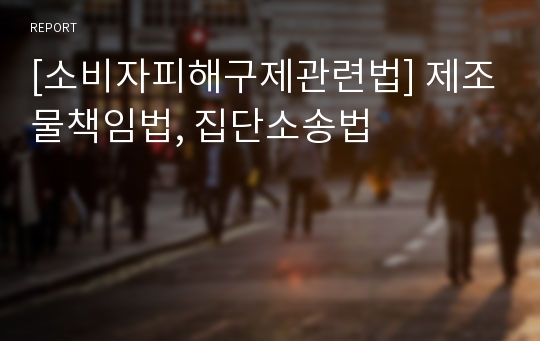 [소비자피해구제관련법] 제조물책임법, 집단소송법