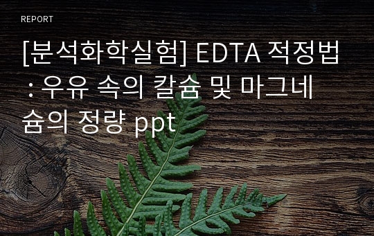 [분석화학실험] EDTA 적정법 : 우유 속의 칼슘 및 마그네슘의 정량 ppt