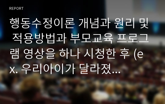 행동수정이론 개념과 원리 및 적용방법과 부모교육 프로그램 영상을 하나 시청한 후 (ex. 우리아이가 달라졌어요, EBS 부모, 그 밖의 유튜브 영상 등), 부모교육 이전의 양육자와 아이와의 상호작용의 모습과 부모교육 이후의 상호작용의 모습에 대해서 기술해 보며, 상호작용의 질과 패턴이 어떻게 달라졌는지 기술해보시오.