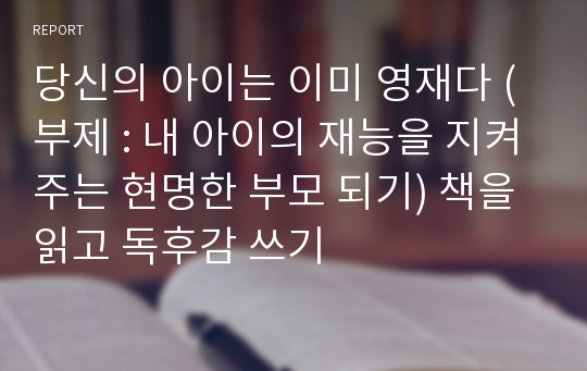 당신의 아이는 이미 영재다 (부제 : 내 아이의 재능을 지켜주는 현명한 부모 되기) 책을 읽고 독후감 쓰기