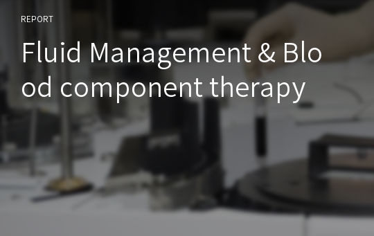 수액 치료 요법 &amp; 혈액 성분 치료 Fluid Management &amp; Blood component therapy