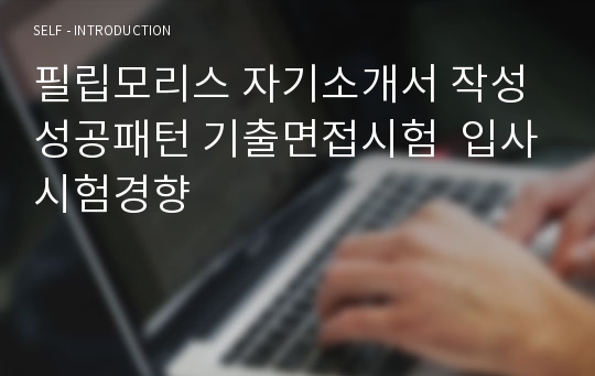 필립모리스 자기소개서 작성 성공패턴 기출면접시험  입사시험경향